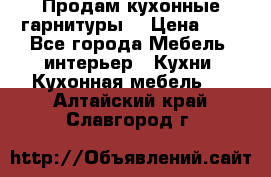 Продам кухонные гарнитуры! › Цена ­ 1 - Все города Мебель, интерьер » Кухни. Кухонная мебель   . Алтайский край,Славгород г.